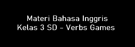 Materi Bahasa Inggris Kelas 3 SD - Verbs Games